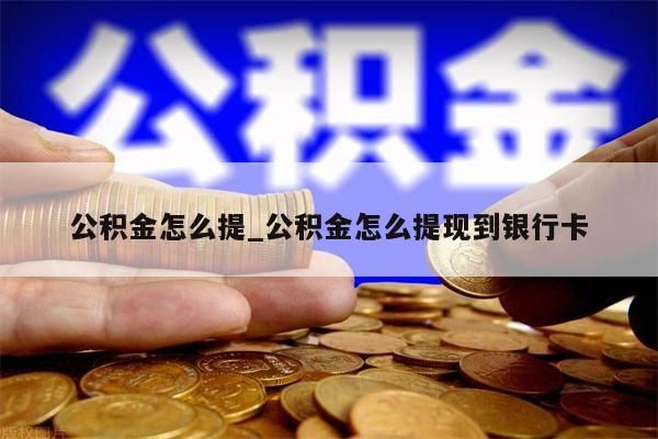 公积金怎么提_公积金怎么提现到银行卡